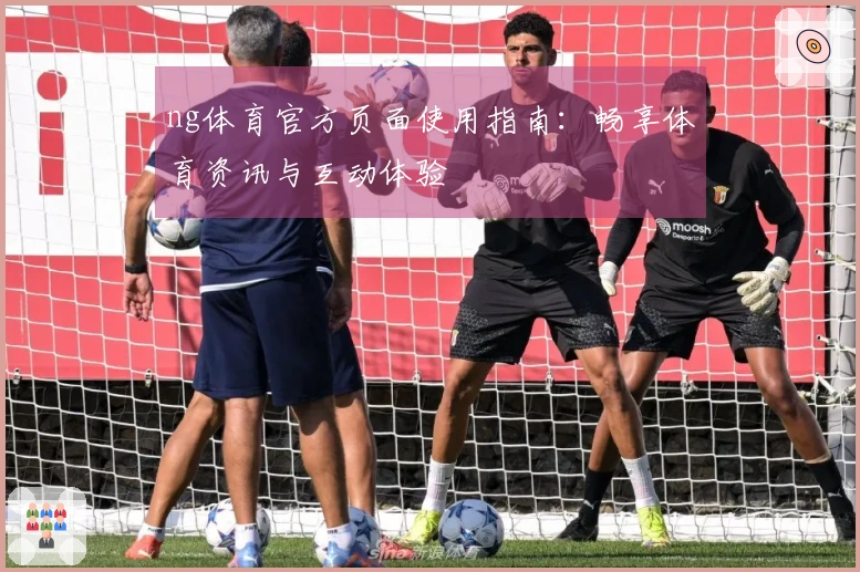 ng体育官方页面使用指南：畅享体育资讯与互动体验