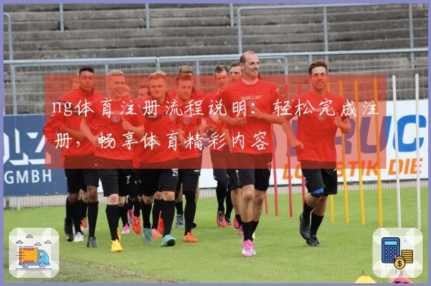 ng体育注册流程说明：轻松完成注册，畅享体育精彩内容