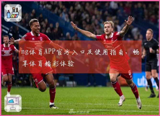 ng体育APP官方入口及使用指南，畅享体育精彩体验