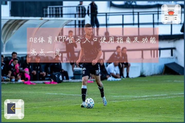 ng体育APP官方入口使用指南及功能亮点一览
