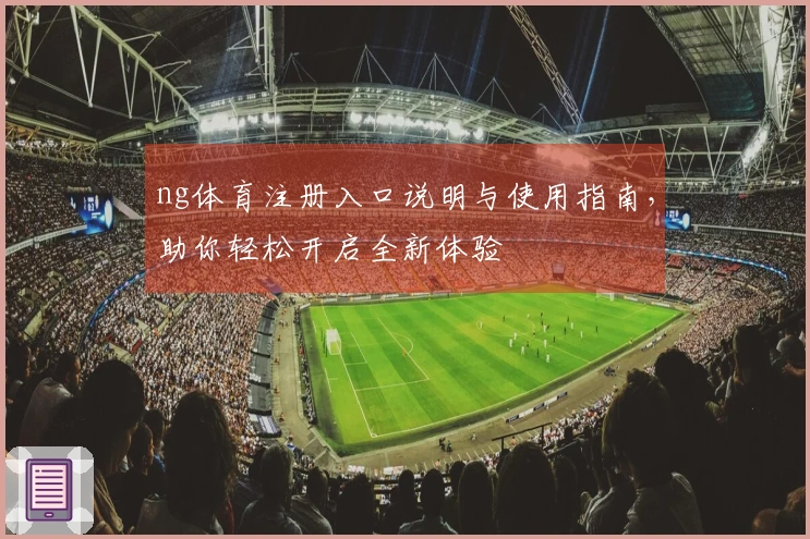 ng体育注册入口说明与使用指南,助你轻松开启全新体验