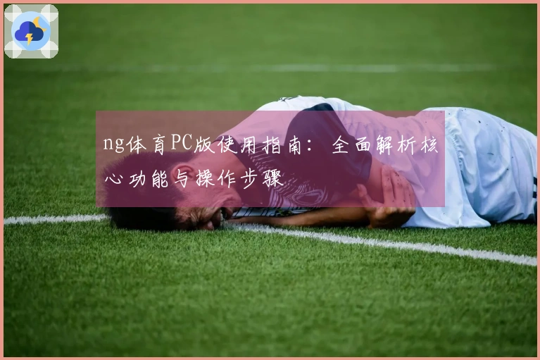 ng体育PC版使用指南：全面解析核心功能与操作步骤