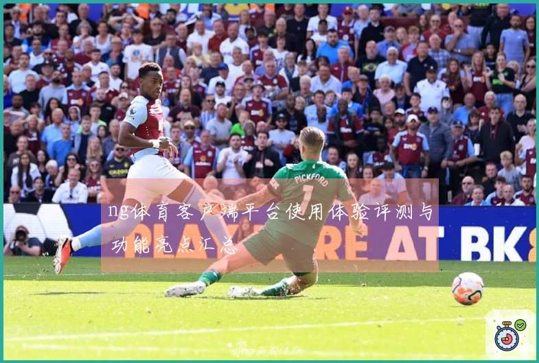 ng体育客户端平台使用体验评测与功能亮点汇总