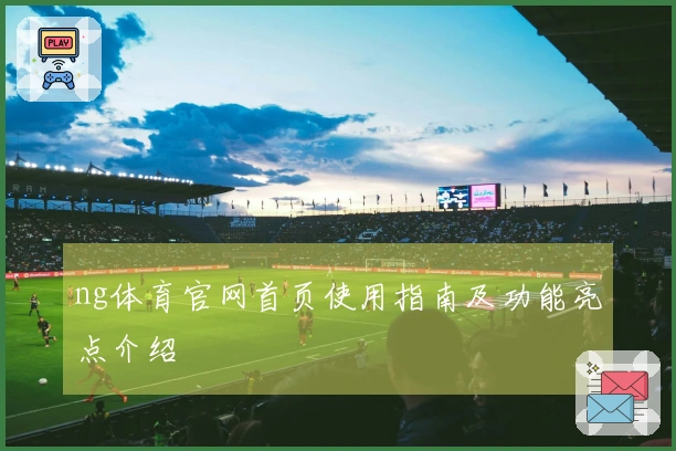 ng体育官网首页使用指南及功能亮点介绍