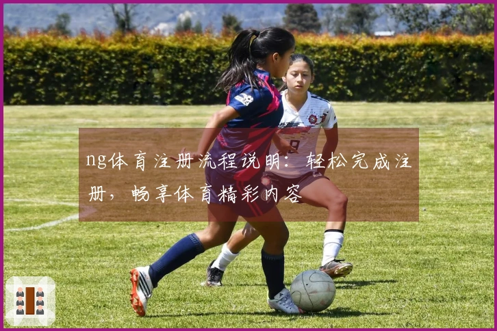 ng体育注册流程说明：轻松完成注册，畅享体育精彩内容